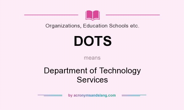 What does DOTS mean? It stands for Department of Technology Services