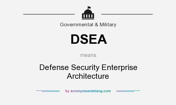 What does DSEA mean? It stands for Defense Security Enterprise Architecture