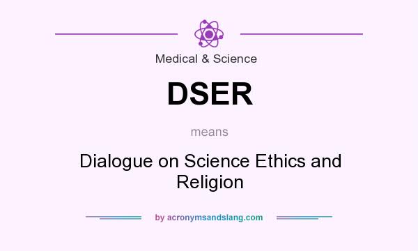 What does DSER mean? It stands for Dialogue on Science Ethics and Religion