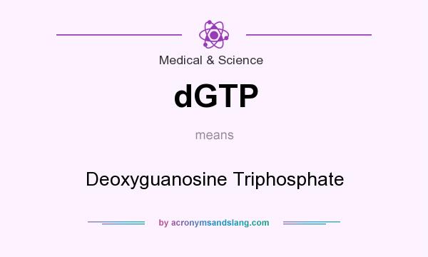 What does dGTP mean? It stands for Deoxyguanosine Triphosphate