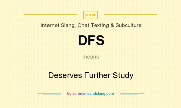 What does DFS mean? It stands for Deserves Further Study