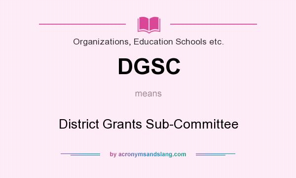 What does DGSC mean? It stands for District Grants Sub-Committee