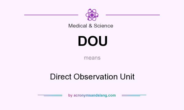 What does DOU mean? It stands for Direct Observation Unit