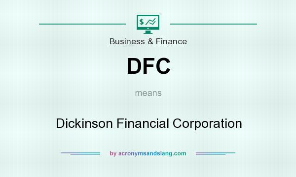 What does DFC mean? It stands for Dickinson Financial Corporation