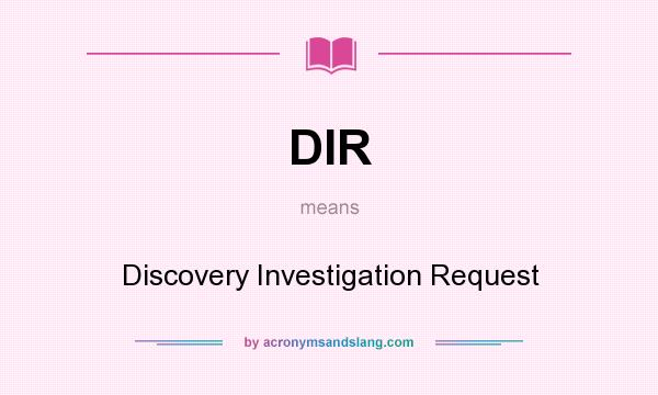 What does DIR mean? It stands for Discovery Investigation Request