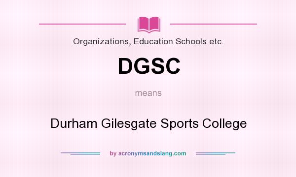 What does DGSC mean? It stands for Durham Gilesgate Sports College
