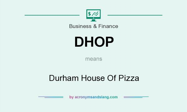 What does DHOP mean? It stands for Durham House Of Pizza