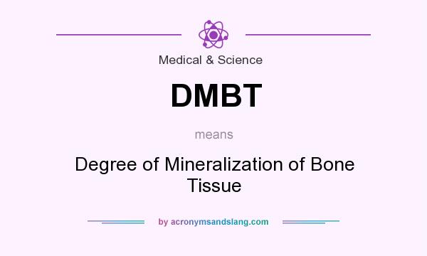 What does DMBT mean? It stands for Degree of Mineralization of Bone Tissue