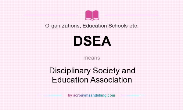 What does DSEA mean? It stands for Disciplinary Society and Education Association