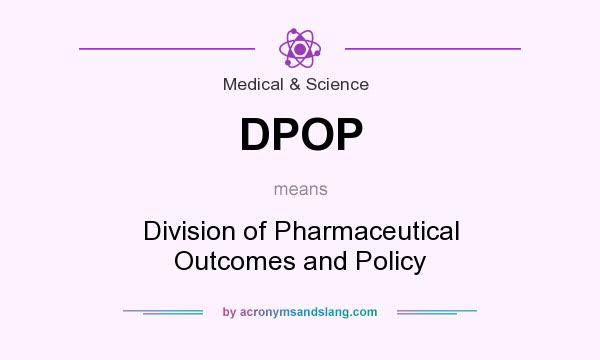 What does DPOP mean? It stands for Division of Pharmaceutical Outcomes and Policy