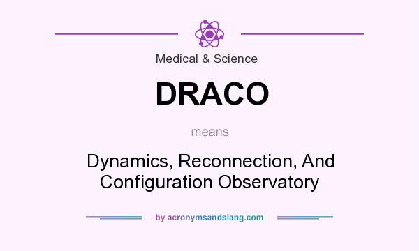What does DRACO mean? It stands for Dynamics, Reconnection, And Configuration Observatory