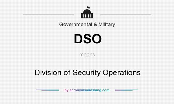 What does DSO mean? It stands for Division of Security Operations