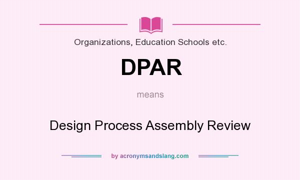 What does DPAR mean? It stands for Design Process Assembly Review