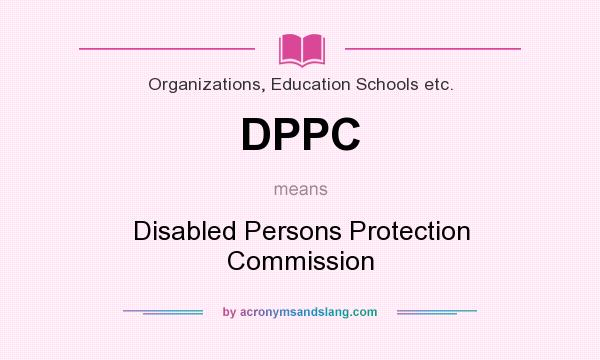 What does DPPC mean? It stands for Disabled Persons Protection Commission