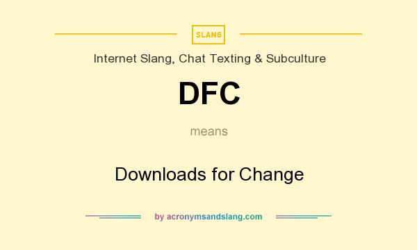 What does DFC mean? It stands for Downloads for Change