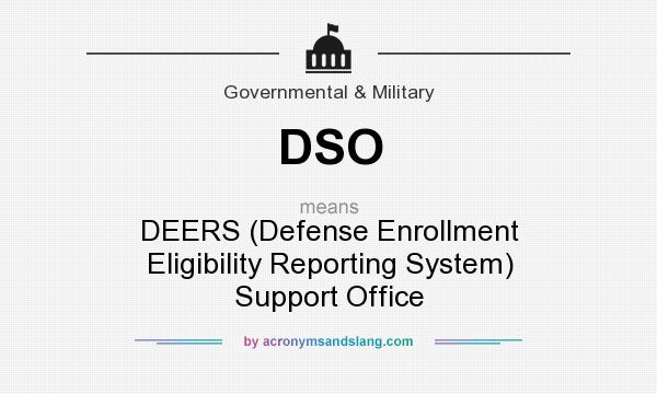 What does DSO mean? It stands for DEERS (Defense Enrollment Eligibility Reporting System) Support Office