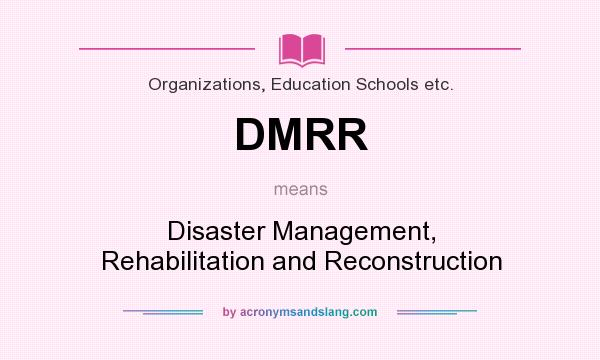 What does DMRR mean? It stands for Disaster Management, Rehabilitation and Reconstruction