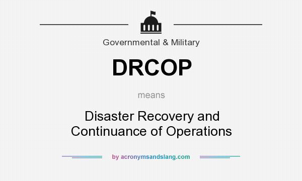 What does DRCOP mean? It stands for Disaster Recovery and Continuance of Operations