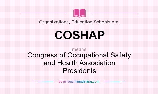 What does COSHAP mean? It stands for Congress of Occupational Safety and Health Association Presidents