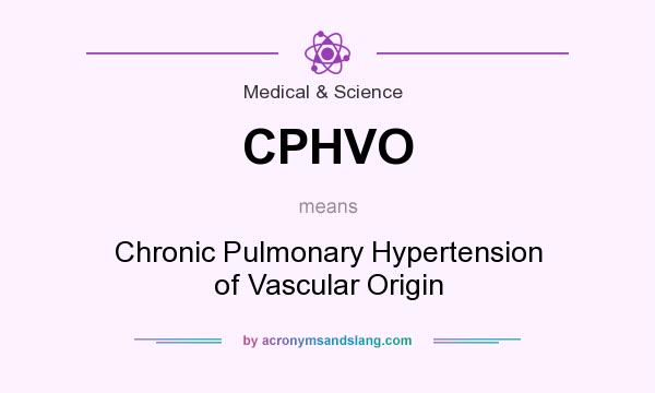 What does CPHVO mean? It stands for Chronic Pulmonary Hypertension of Vascular Origin