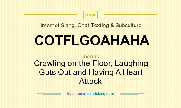 What does COTFLGOAHAHA mean? It stands for Crawling on the Floor, Laughing Guts Out and Having A Heart Attack