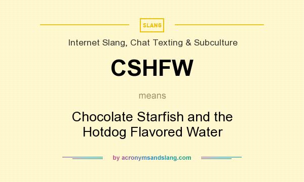 What does CSHFW mean? It stands for Chocolate Starfish and the Hotdog Flavored Water