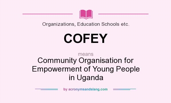 What does COFEY mean? It stands for Community Organisation for Empowerment of Young People in Uganda
