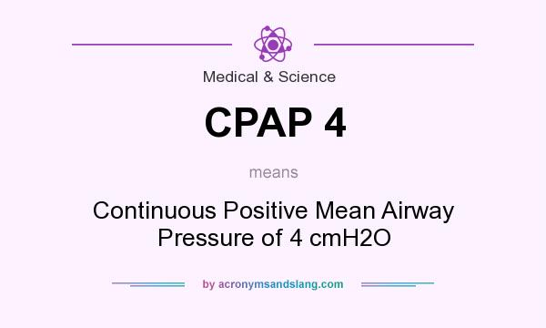 What does CPAP 4 mean? It stands for Continuous Positive Mean Airway Pressure of 4 cmH2O