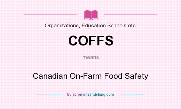 What does COFFS mean? It stands for Canadian On-Farm Food Safety