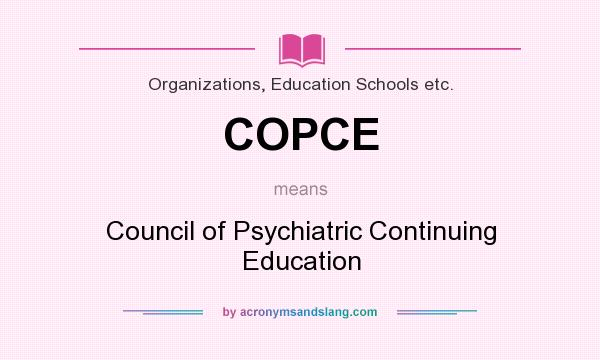 What does COPCE mean? It stands for Council of Psychiatric Continuing Education