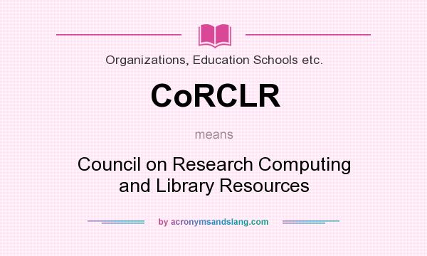 What does CoRCLR mean? It stands for Council on Research Computing and Library Resources