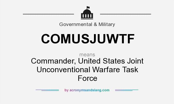 What does COMUSJUWTF mean? It stands for Commander, United States Joint Unconventional Warfare Task Force