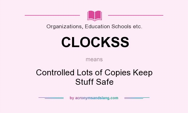 What does CLOCKSS mean? It stands for Controlled Lots of Copies Keep Stuff Safe