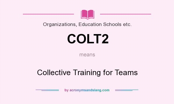 What does COLT2 mean? It stands for Collective Training for Teams
