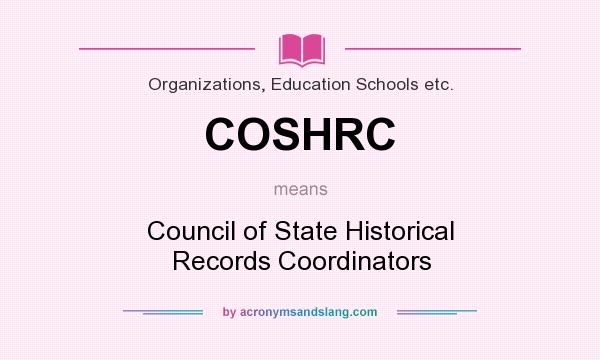 What does COSHRC mean? It stands for Council of State Historical Records Coordinators