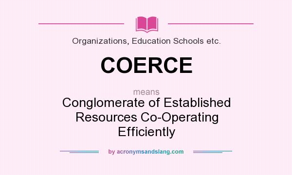 What does COERCE mean? It stands for Conglomerate of Established Resources Co-Operating Efficiently