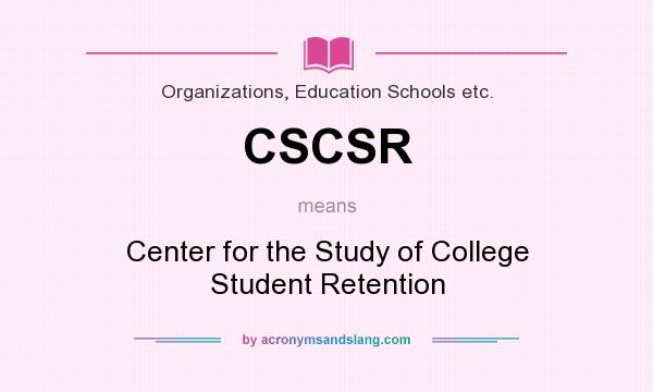 What does CSCSR mean? It stands for Center for the Study of College Student Retention