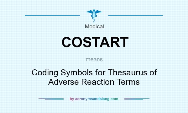 What does COSTART mean? It stands for Coding Symbols for Thesaurus of Adverse Reaction Terms