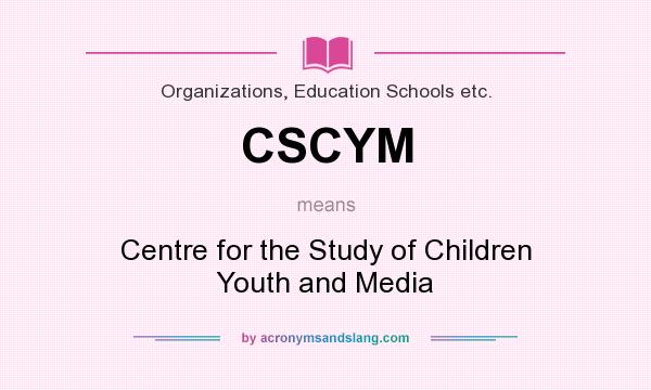 What does CSCYM mean? It stands for Centre for the Study of Children Youth and Media