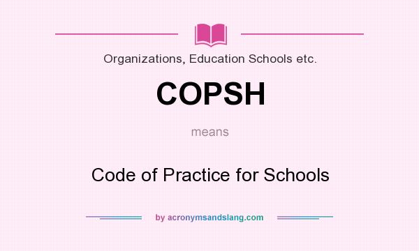 What does COPSH mean? It stands for Code of Practice for Schools