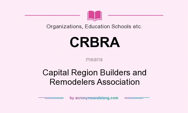 What does CRBRA mean? It stands for Capital Region Builders and Remodelers Association