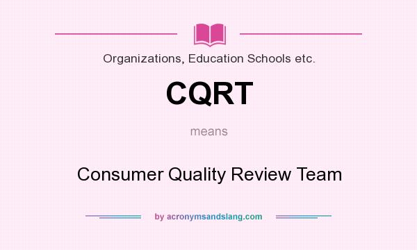 What does CQRT mean? It stands for Consumer Quality Review Team