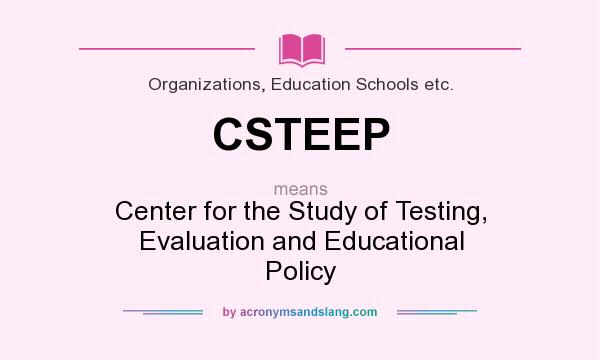 What does CSTEEP mean? It stands for Center for the Study of Testing, Evaluation and Educational Policy