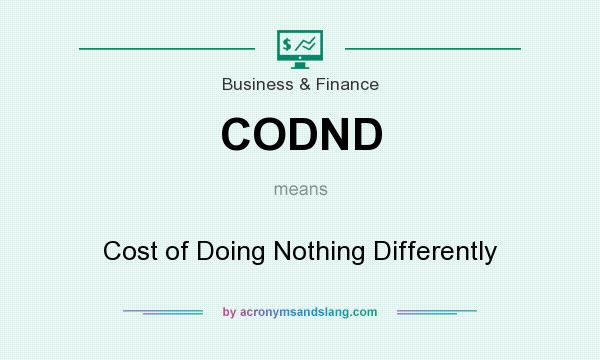 What does CODND mean? It stands for Cost of Doing Nothing Differently