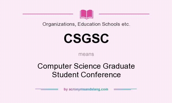 What does CSGSC mean? It stands for Computer Science Graduate Student Conference