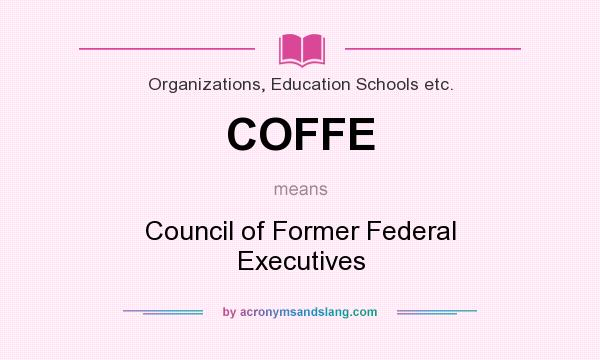What does COFFE mean? It stands for Council of Former Federal Executives