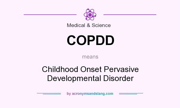 What does COPDD mean? It stands for Childhood Onset Pervasive Developmental Disorder
