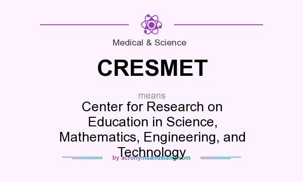 What does CRESMET mean? It stands for Center for Research on Education in Science, Mathematics, Engineering, and Technology