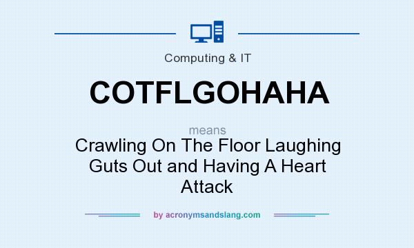 What does COTFLGOHAHA mean? It stands for Crawling On The Floor Laughing Guts Out and Having A Heart Attack
