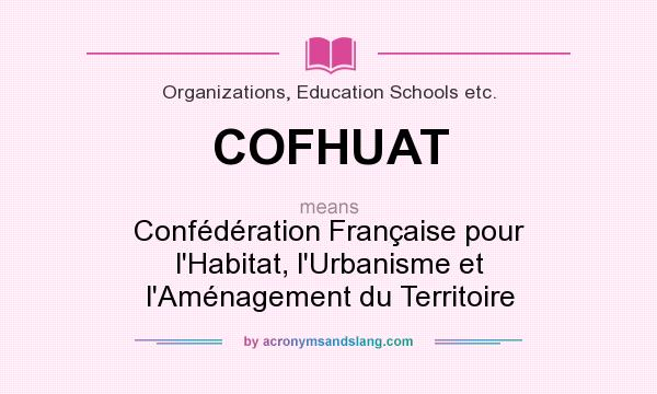 What does COFHUAT mean? It stands for Confédération Française pour l`Habitat, l`Urbanisme et l`Aménagement du Territoire